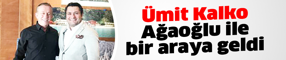 Kalko, Ağaoğlu ile bir araya geldi