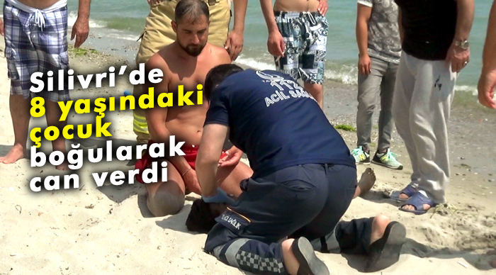 Silivri’de 8 yaşındaki çocuk boğularak can verdi