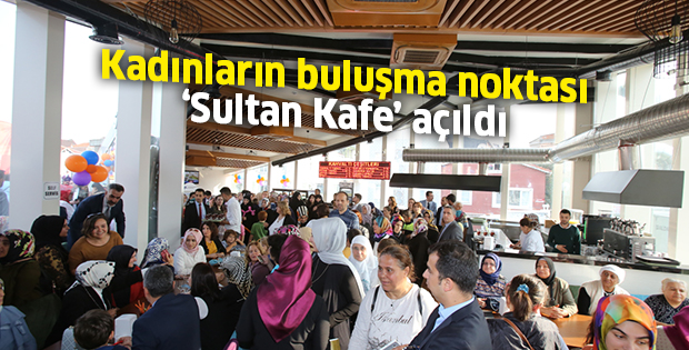 Kadınların buluşma noktası ‘Sultan Kafe’ açıldı