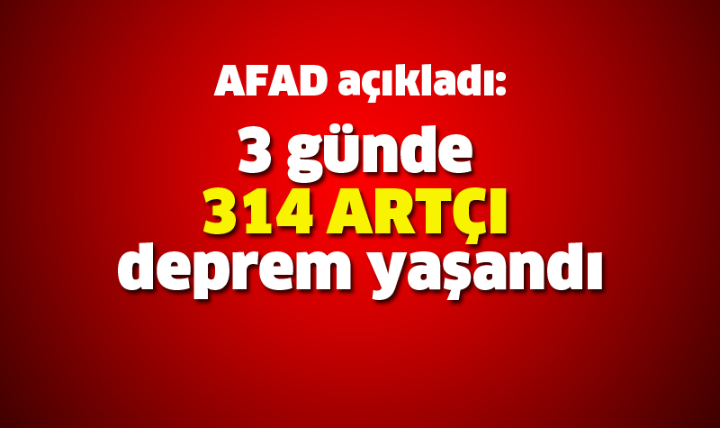 3 günde 314 artçı deprem yaşandı