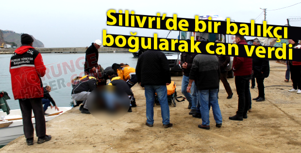 Silivri’de bir balıkçı boğularak can verdi