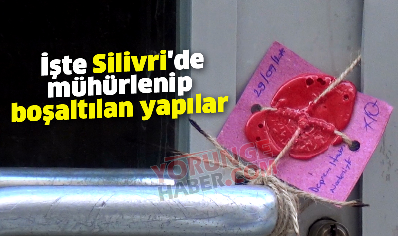 İşte Silivri'de mühürlenip boşaltılan yapılar