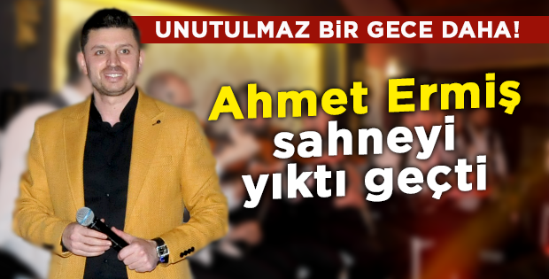 Ahmet Ermiş sahneyi yıktı geçti