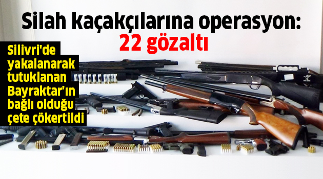 Silah kaçakçılarına operasyon: 22 gözaltı