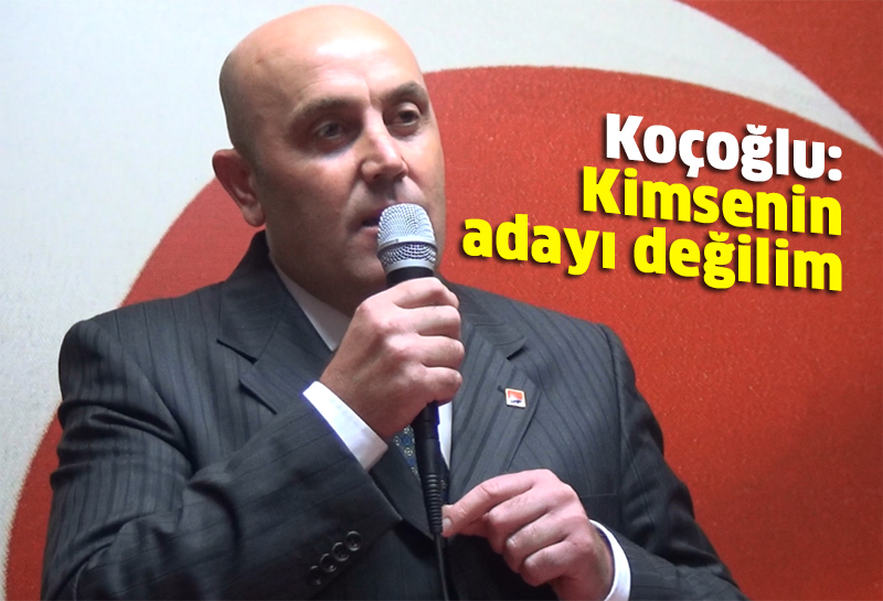 Koçoğlu: Kimsenin adayı değilim