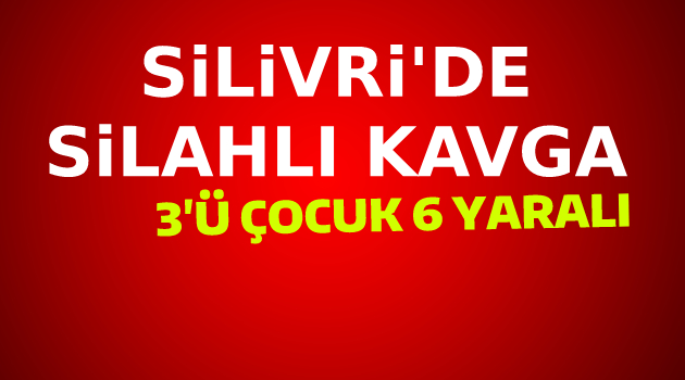 Silivri’de silahlı kavga: 6 yaralı