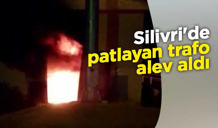 Silivri'de patlayan trafo alev aldı