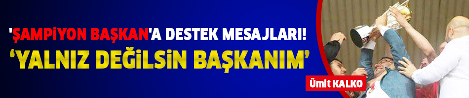 'Şampiyon Başkan'a destek mesajları!