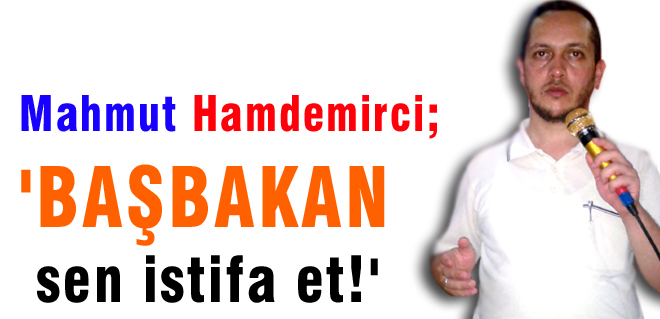 Başbakan sen istifa et!