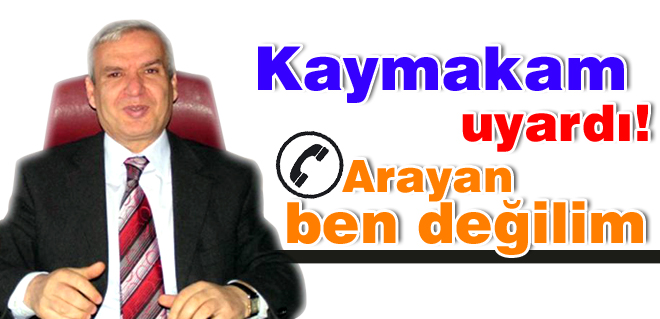 Kaymakam uyardı: Arayan ben değilim