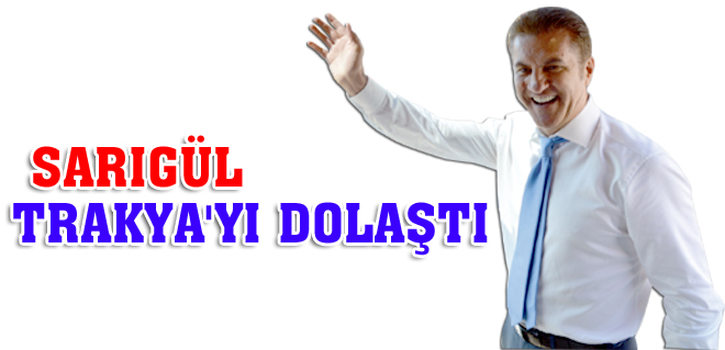 Sarıgül, tüm trakya'yı dolaştı