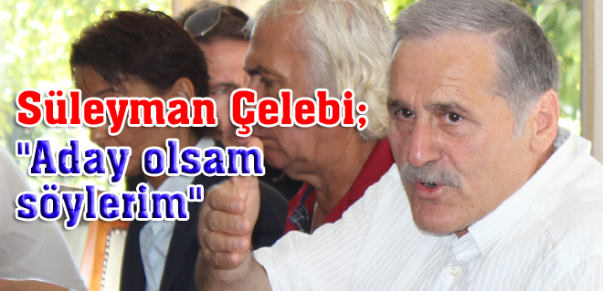 Süleyman Çelebi adaylığı için konuştu