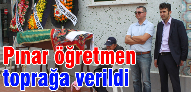 Pınar öğretmen toprağa verildi