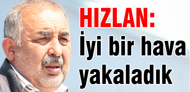 Hızlan: İyi bir hava yakaladık