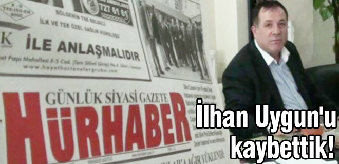 İlhan Uygunu kaybettik