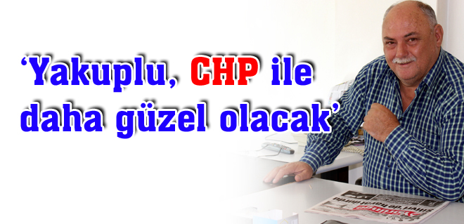 Yakuplu, CHP ile daha güzel olacak