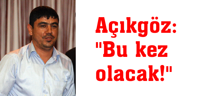 Açıkgöz: Bu kez olacak