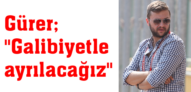 Gürer: 'Galibiyetle ayrılacağız