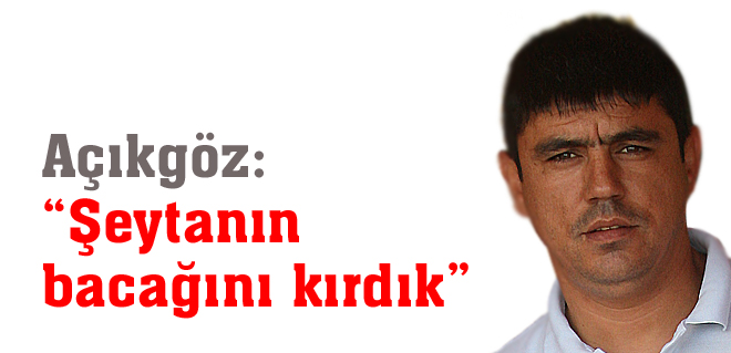 Açıkgöz: 'Şeytanın bacağını kırdık