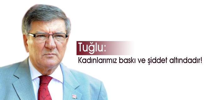 Tuğlu: Kadınlarımız baskı ve şiddet altındadır