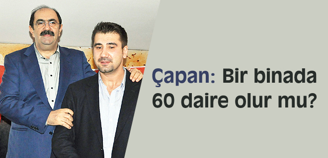 Çapan: Bir binada 60 daire olur mu?