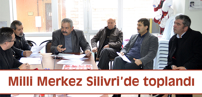 Milli Merkez Silivride toplandı