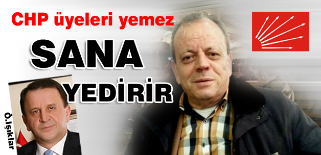 CHP üyeleri yemez sana yedirirler