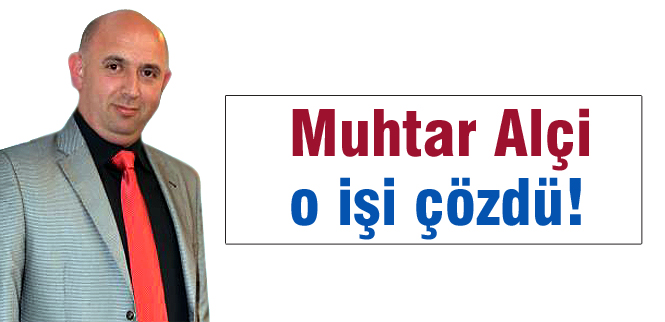 Muhtar Alçi o işi çözdü!