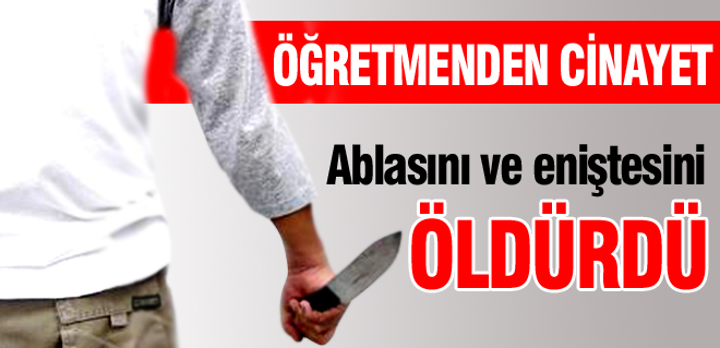 Ablasını ve eniştesini öldürdü