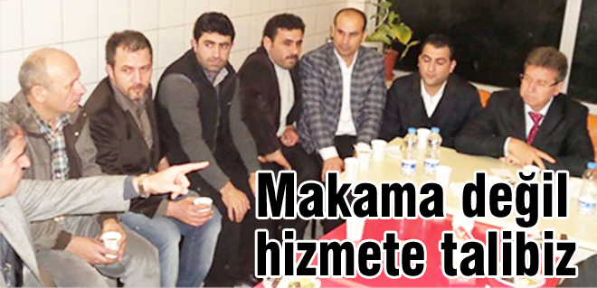 Makama değil, hizmete talibiz