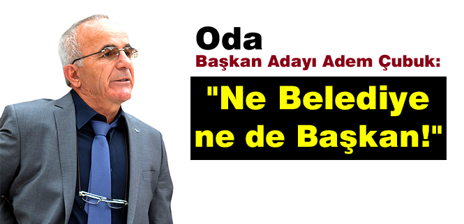 Oda Başkan Adayı Adem Çubuk'tan yaylım ateşi