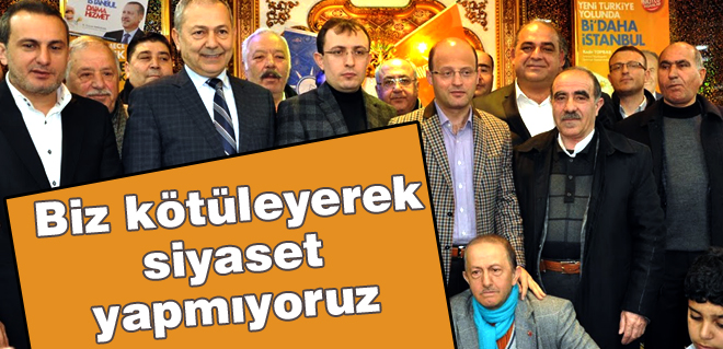 Biz kötüleyerek siyaset yapmıyoruz
