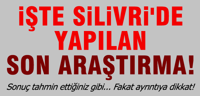 İşte Silivri'de son araştırma!