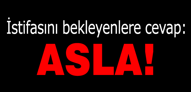 İstifasını isteyenlere yanıt: İstifa etmeyeceğim