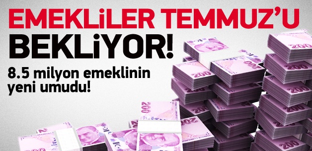 8,5 emeklinin gözü kulağı Temmuz'a çevrildi