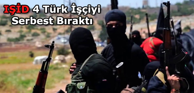 IŞİD 4 Türk İşçiyi Serbest Bıraktı