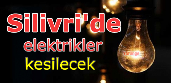 Silivri'de elektrikler kesilecek