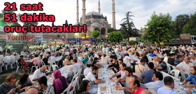 21 saat 51 dakika oruç tutacaklar!