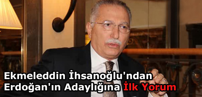 Ekmeleddin İhsanoğlu'ndan Erdoğan'ın Adaylığına İlk Yorum