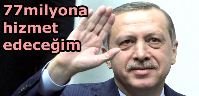 77 milyona hizmet edeceğim