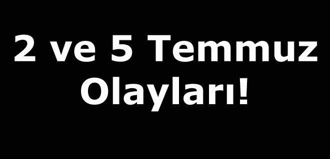2 ve 5 Temmuz olayları!
