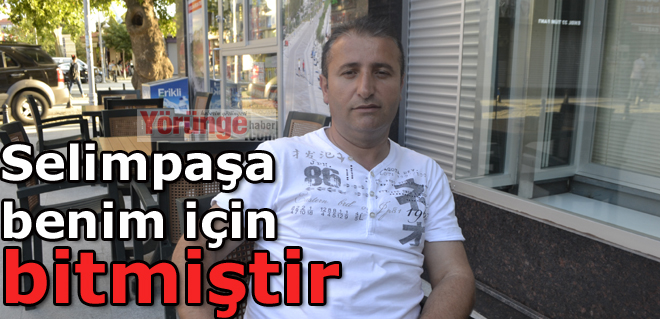 Selimpaşa benim için bitmiştir
