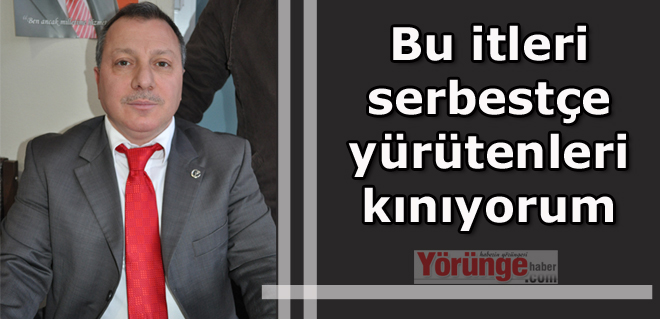 Bu itleri serbestçe yürütenleri kınıyorum