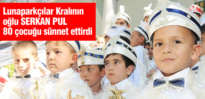 Lunaparkçılar Kralı'nın oğlu SERKAN PUL 80 çocuğu sünnet ettirdi