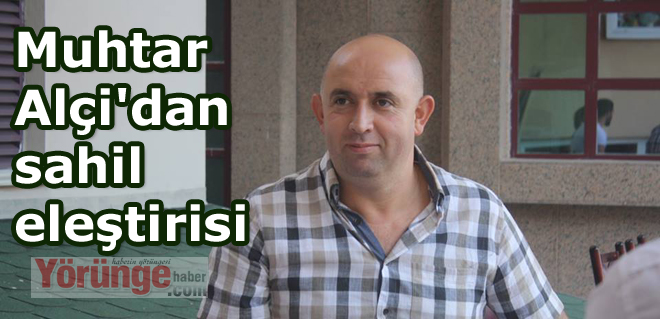 Muhtar Alçi'dan sahil eleştirisi