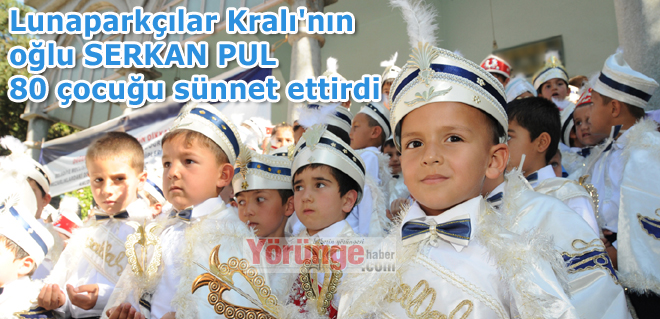Lunaparkçılar Kralı'nın oğlu SERKAN PUL 80 çocuğu sünnet ettirdi