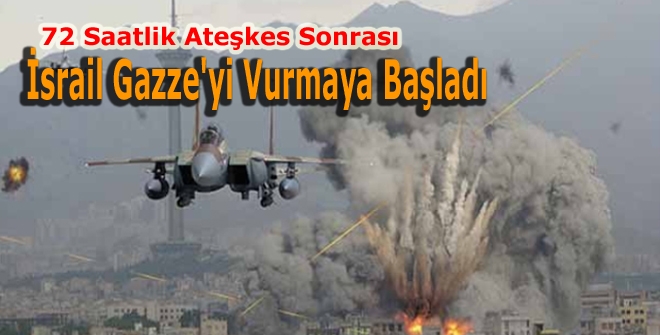 72 Saatlik Ateşkes Sonrası İsrail Gazze'yi Vurmaya Başladı