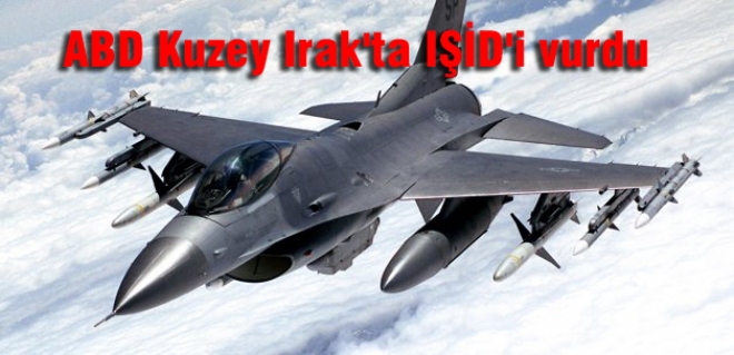 ABD Kuzey Irak'ta IŞİD'i vurdu