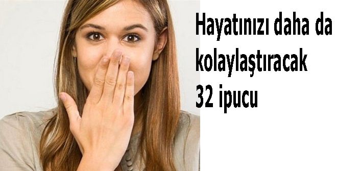 Hayatınızı daha da kolaylaştıracak 32 ipucu