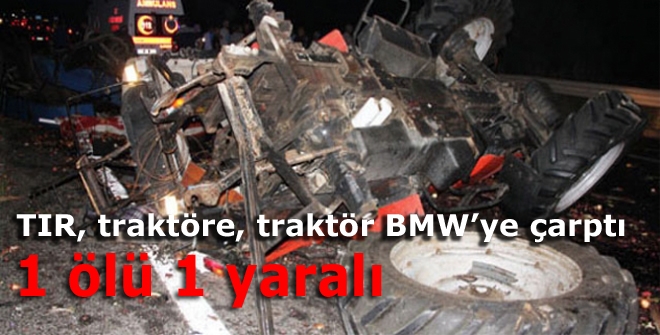 TIR, traktöre, traktör BMWye çarptı: 1 ölü 1 yaralı